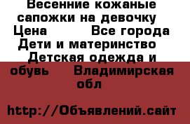 Весенние кожаные сапожки на девочку › Цена ­ 400 - Все города Дети и материнство » Детская одежда и обувь   . Владимирская обл.